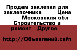 Продам заклепки для заклепочника 4/10 › Цена ­ 3-50 - Московская обл. Строительство и ремонт » Другое   